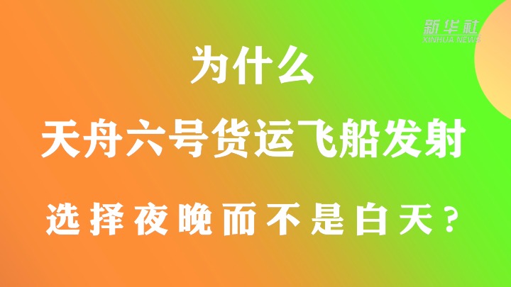 为什么天舟六号货运飞船发射选择夜晚而不是白天？